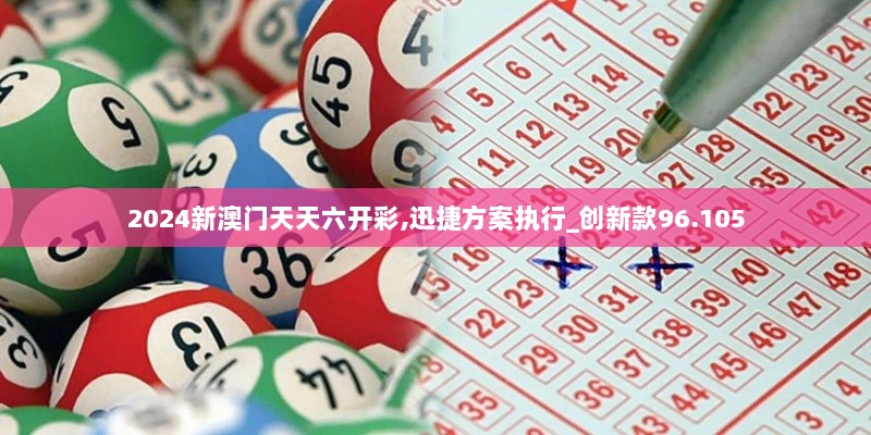 2024新澳门天天六开彩,迅捷方案执行_创新款96.105