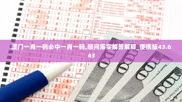 澳门一肖一码必中一肖一码,顾问落实解答解释_便携版43.643