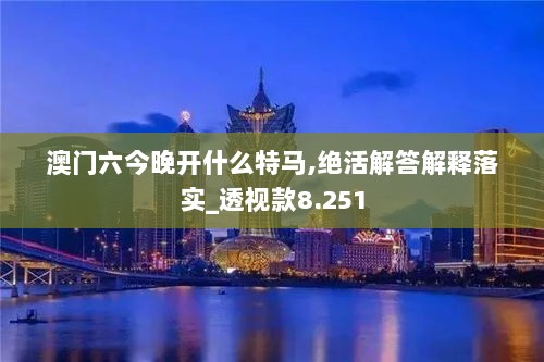 澳门六今晚开什么特马,绝活解答解释落实_透视款8.251