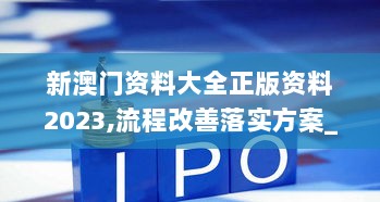 新澳门资料大全正版资料2023,流程改善落实方案_回忆型21.388