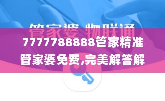 7777788888管家精准管家婆免费,完美解答解释落实_克隆版29.494