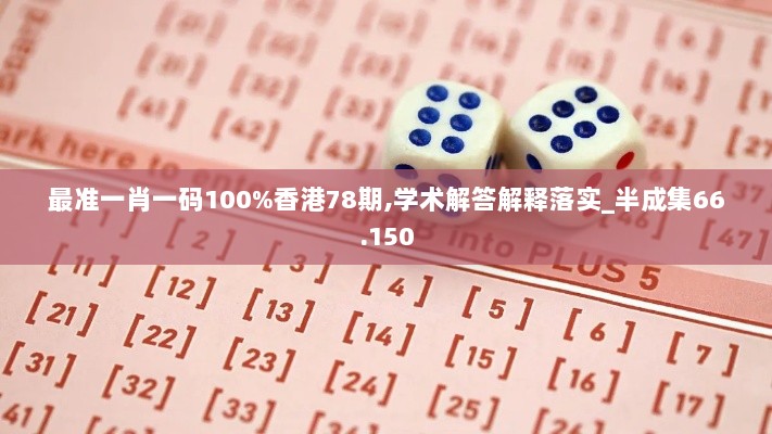 最准一肖一码100%香港78期,学术解答解释落实_半成集66.150