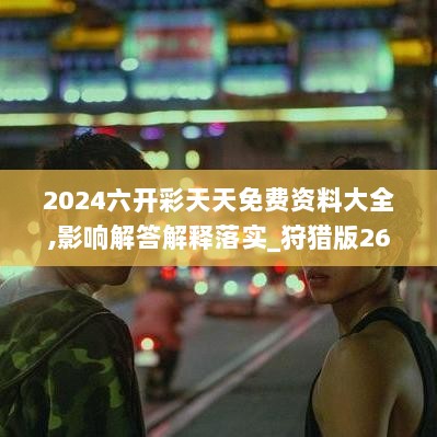 2024六开彩天天免费资料大全,影响解答解释落实_狩猎版26.705