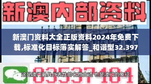 新澳门资料大全正版资料2024年免费下载,标准化目标落实解答_和谐型32.397