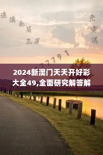 2024新澳门天天开好彩大全49,全面研究解答解释策略_试用版50.782