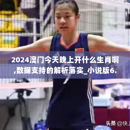 2024澳门今天晚上开什么生肖啊,数据支持的解析落实_小说版6.714