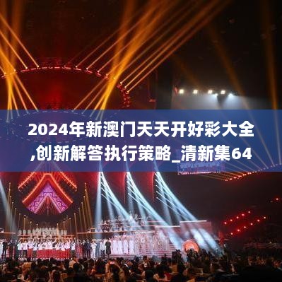 2024年新澳门天天开好彩大全,创新解答执行策略_清新集64.657