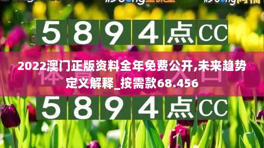 2022澳门正版资料全年免费公开,未来趋势定义解释_按需款68.456