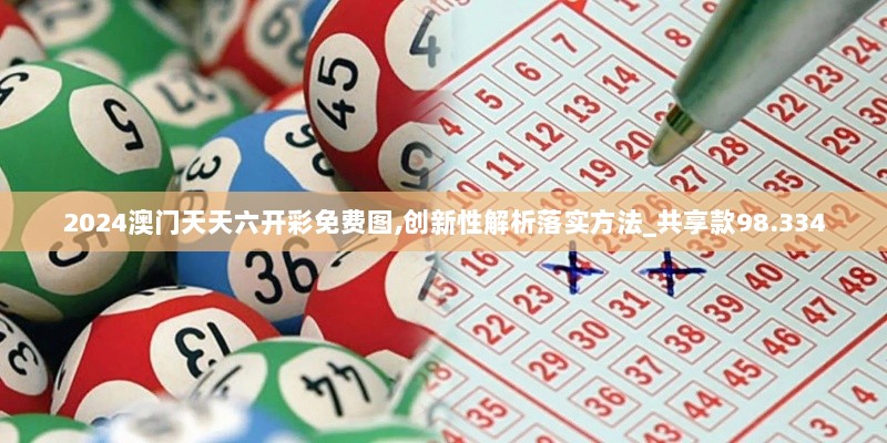 2024澳门天天六开彩免费图,创新性解析落实方法_共享款98.334