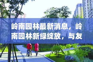 岭南园林新绿绽放，共赏温馨时光的最新消息