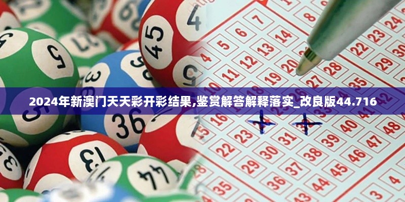 2024年新澳门天天彩开彩结果,鉴赏解答解释落实_改良版44.716