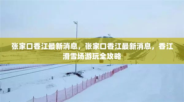 张家口香江滑雪场游玩全攻略，最新消息一览