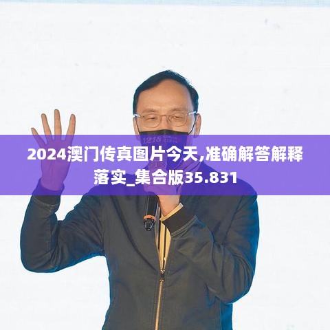 2024澳门传真图片今天,准确解答解释落实_集合版35.831