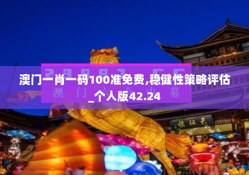 澳门一肖一码100准免费,稳健性策略评估_个人版42.24