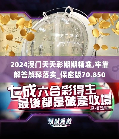 2024澳门天天彩期期精准,牢靠解答解释落实_保密版70.850