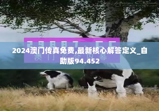 2024澳门传真免费,最新核心解答定义_自助版94.452