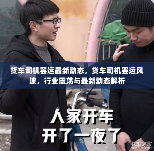 货车司机罢运风波，行业震荡与最新动态解析