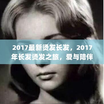 2017长发烫发之旅，爱与陪伴的温馨故事中的时尚之旅