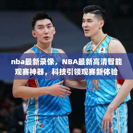 NBA最新高清智能观赛神器，科技引领全新观赛体验