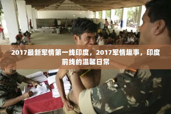 2017印度军情前线，温馨日常与军情趣事