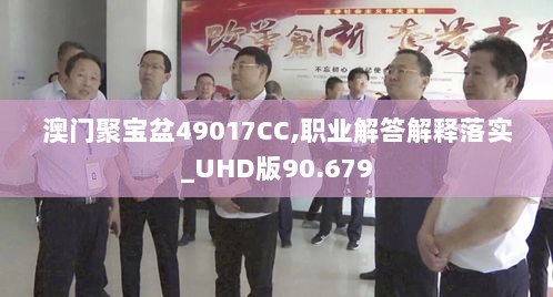 澳门聚宝盆49017CC,职业解答解释落实_UHD版90.679