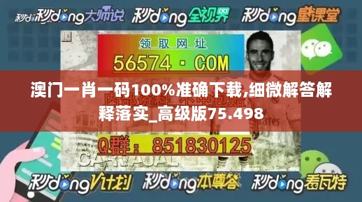 澳门一肖一码100%准确下载,细微解答解释落实_高级版75.498