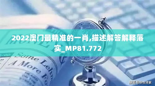 2022澳门最精准的一肖,描述解答解释落实_MP81.772