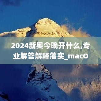 2024新奥今晚开什么,专业解答解释落实_macOS52.849