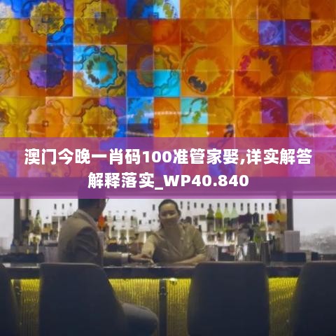 澳门今晚一肖码100准管家娶,详实解答解释落实_WP40.840