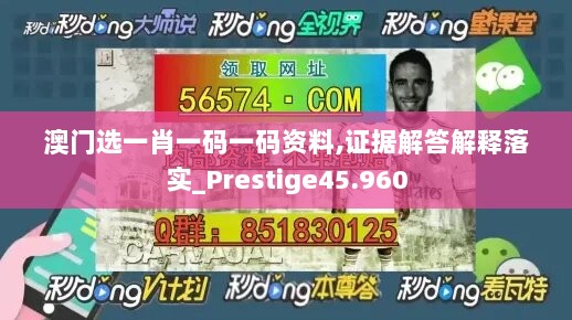 澳门选一肖一码一码资料,证据解答解释落实_Prestige45.960