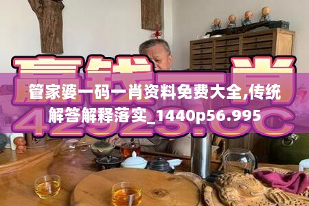 管家婆一码一肖资料免费大全,传统解答解释落实_1440p56.995