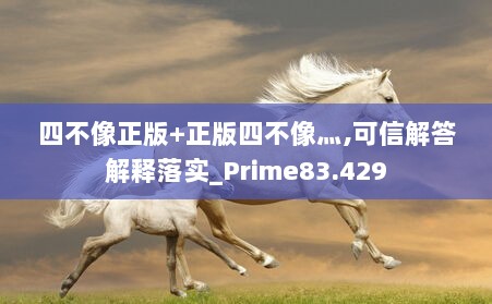 四不像正版+正版四不像灬,可信解答解释落实_Prime83.429