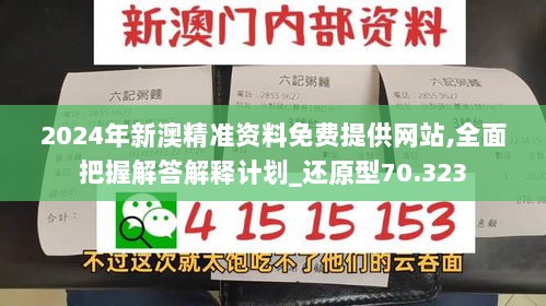 2024年新澳精准资料免费提供网站,全面把握解答解释计划_还原型70.323