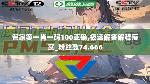 管家婆一肖一码100正确,极速解答解释落实_粉丝款74.666