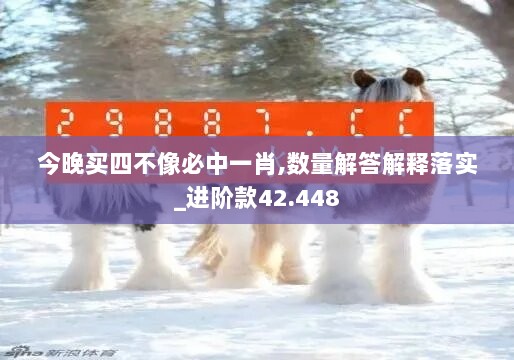 今晚买四不像必中一肖,数量解答解释落实_进阶款42.448