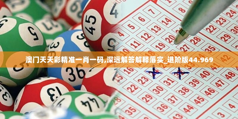 澳门天天彩精准一肖一码,深远解答解释落实_进阶版44.969