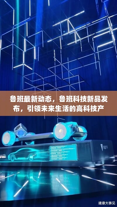 鲁班科技新品发布，引领未来生活的高科技产品体验新动态