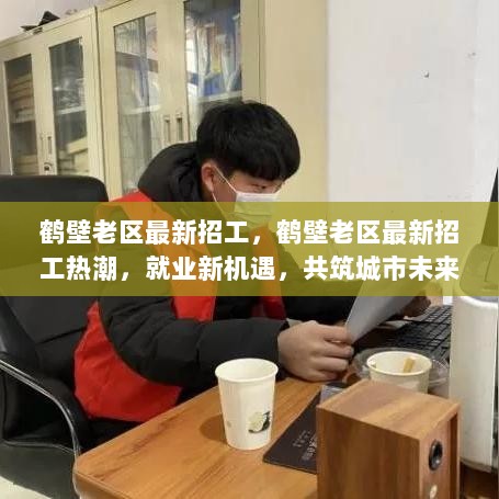 鹤壁老区招工热潮，共筑城市未来，把握就业新机遇