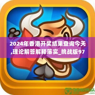 2024年香港开奖结果查询今天,理论解答解释落实_挑战版97.837