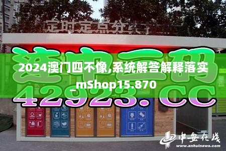 2024澳门四不像,系统解答解释落实_mShop15.870