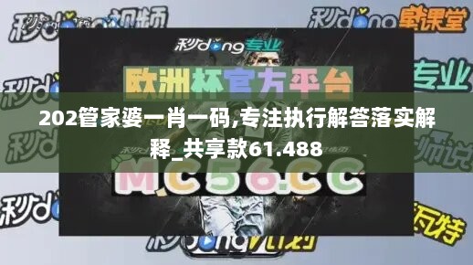 202管家婆一肖一码,专注执行解答落实解释_共享款61.488