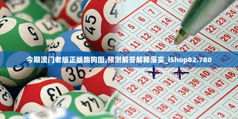 今期澳门老版正版跑狗图,预测解答解释落实_iShop82.780