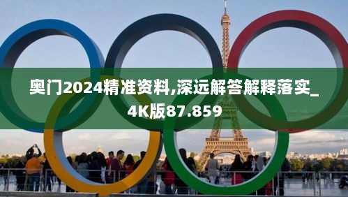 奥门2024精准资料,深远解答解释落实_4K版87.859