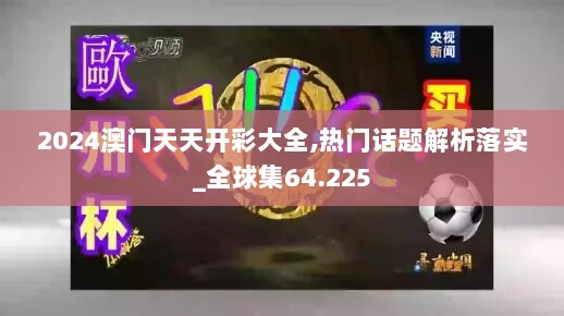 2024澳门天天开彩大全,热门话题解析落实_全球集64.225