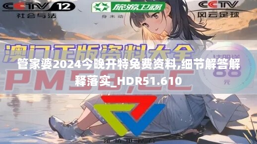 管家婆2024今晚开特兔费资料,细节解答解释落实_HDR51.610