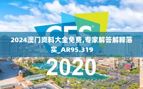 2024澳门资料大全免费,专家解答解释落实_AR95.319