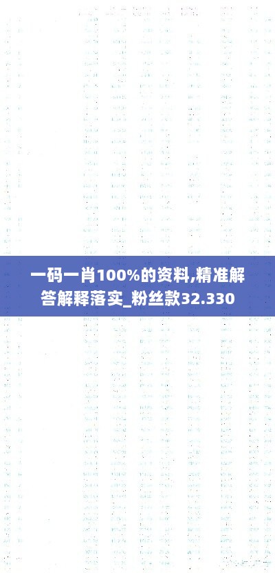 一码一肖100%的资料,精准解答解释落实_粉丝款32.330