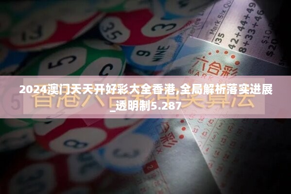 2024澳门天天开好彩大全香港,全局解析落实进展_透明制5.287