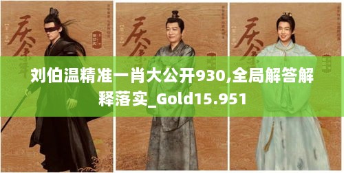 刘伯温精准一肖大公开930,全局解答解释落实_Gold15.951