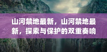 山河禁地最新，探索与保护的双重奏响